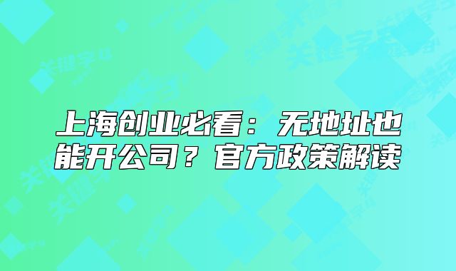 上海创业必看：无地址也能开公司？官方政策解读