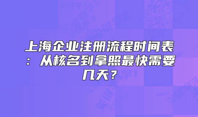 上海企业注册流程时间表:从核名到拿照最快需要几天?