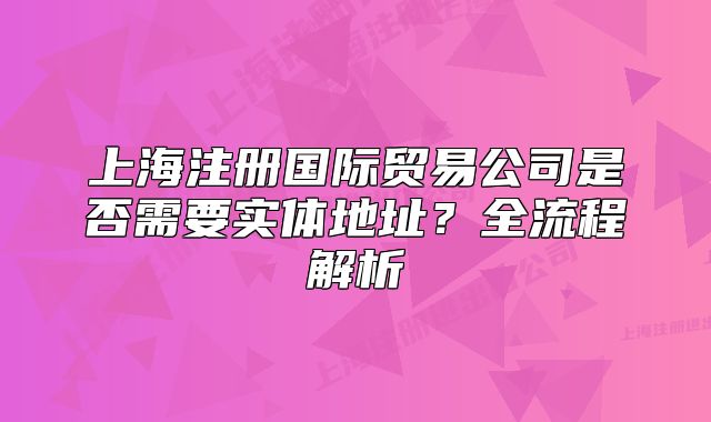 上海注册国际贸易公司是否需要实体地址?全流程解析