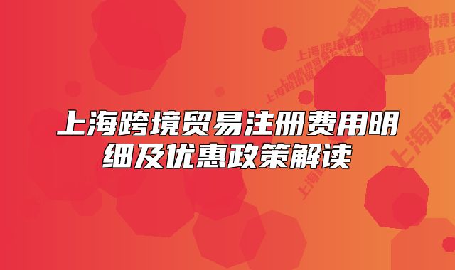 上海跨境贸易注册费用明细及优惠政策解读