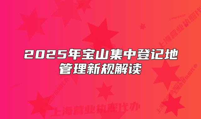 2025年宝山集中登记地管理新规解读