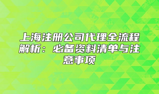 上海注册公司代理全流程解析:必备资料清单与注意事项