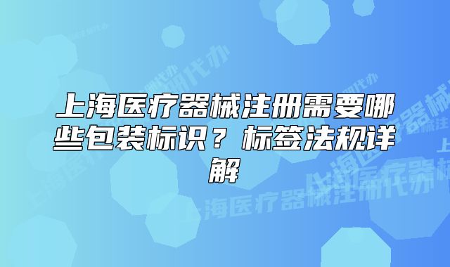 上海医疗器械注册需要哪些包装标识?标签法规详解