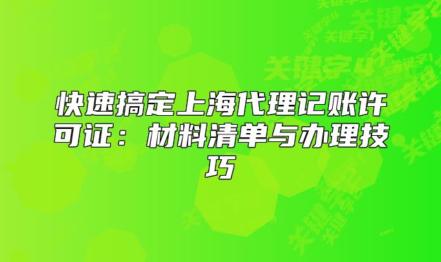 快速搞定上海代理记账许可证:材料清单与办理技巧