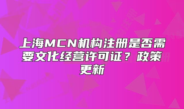 上海MCN机构注册是否需要文化经营许可证?政策更新