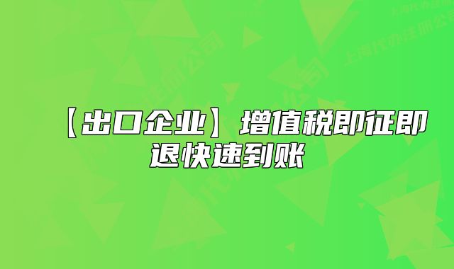 【出口企业】增值税即征即退快速到账