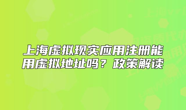 上海虚拟现实应用注册能用虚拟地址吗？政策解读