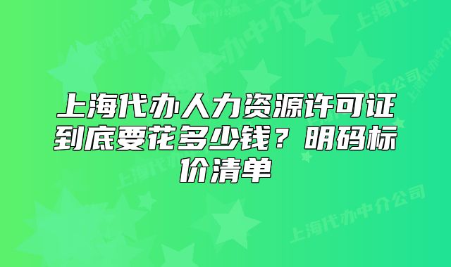 上海代办人力资源许可证到底要花多少钱？明码标价清单