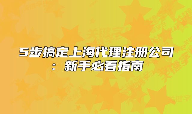 5步搞定上海代理注册公司:新手必看指南