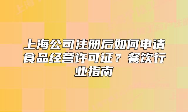 上海公司注册后如何申请食品经营许可证?餐饮行业指南