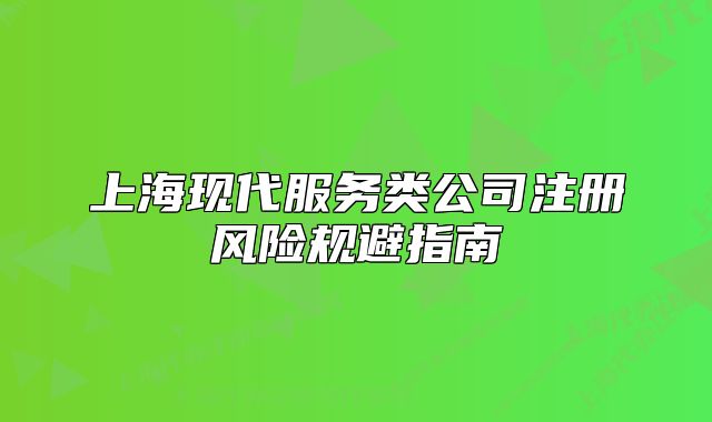 上海现代服务类公司注册风险规避指南