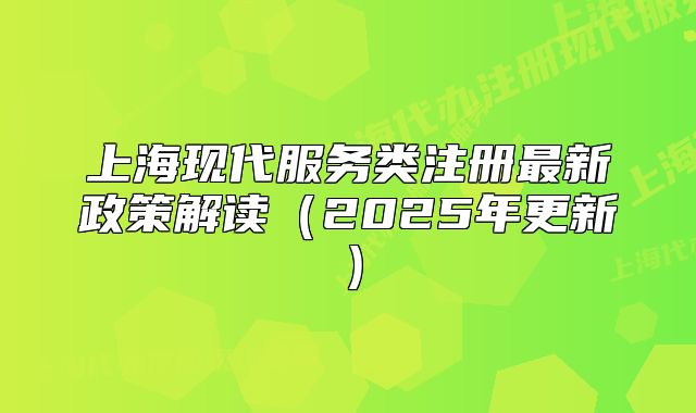 上海现代服务类注册最新政策解读(2025年更新)