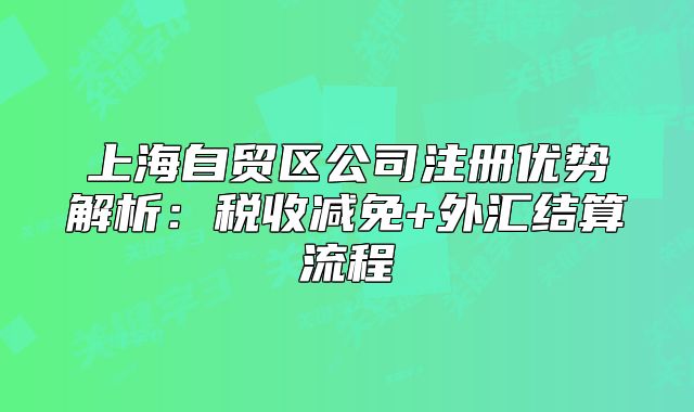 上海自贸区公司注册优势解析:税收减免+外汇结算流程