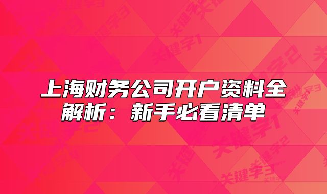 上海财务公司开户资料全解析：新手必看清单
