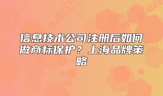 信息技术公司注册后如何做商标保护?上海品牌策略