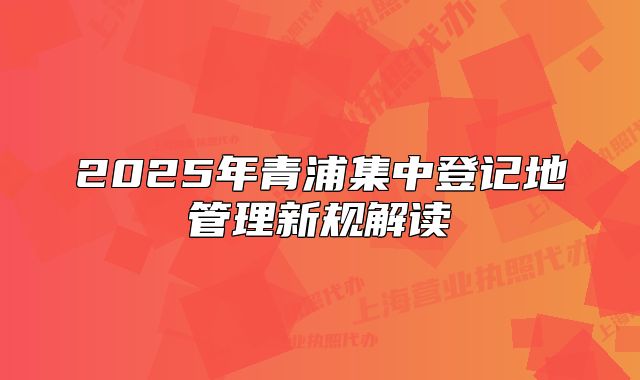 2025年青浦集中登记地管理新规解读
