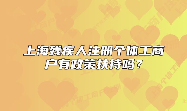 上海残疾人注册个体工商户有政策扶持吗？