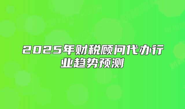 2025年财税顾问代办行业趋势预测