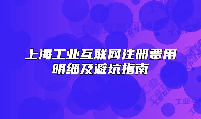 上海工业互联网注册费用明细及避坑指南