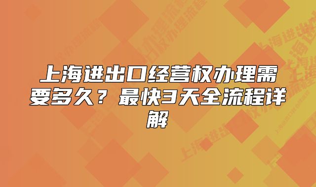 上海进出口经营权办理需要多久?最快3天全流程详解