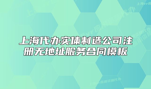 上海代办实体制造公司注册无地址服务合同模板