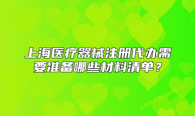 上海医疗器械注册代办需要准备哪些材料清单?