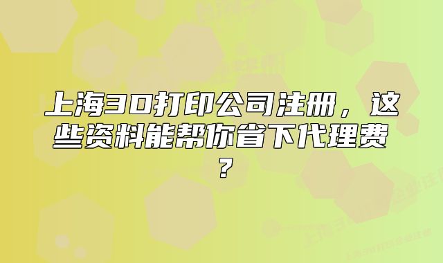 上海3D打印公司注册,这些资料能帮你省下代理费?