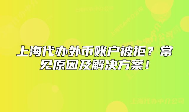上海代办外币账户被拒?常见原因及解决方案!