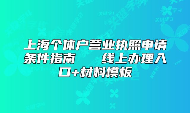 上海个体户营业执照申请条件指南 线上办理入口+材料模板