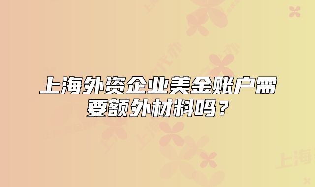 上海外资企业美金账户需要额外材料吗？