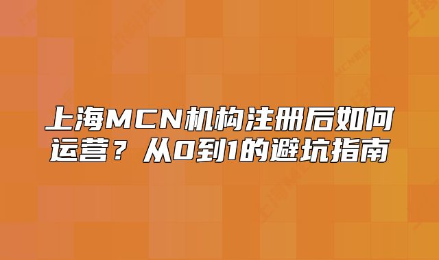 上海MCN机构注册后如何运营?从0到1的避坑指南