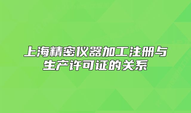 上海精密仪器加工注册与生产许可证的关系