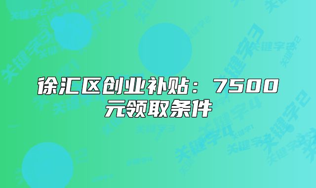 徐汇区创业补贴:7500元领取条件