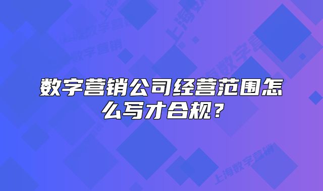 数字营销公司经营范围怎么写才合规?