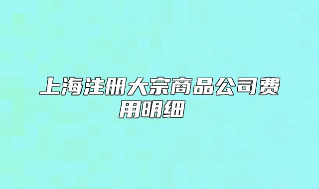 上海注册大宗商品公司费用明细