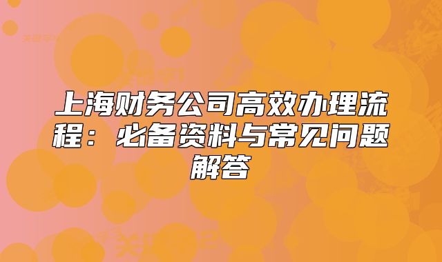 上海财务公司高效办理流程:必备资料与常见问题解答