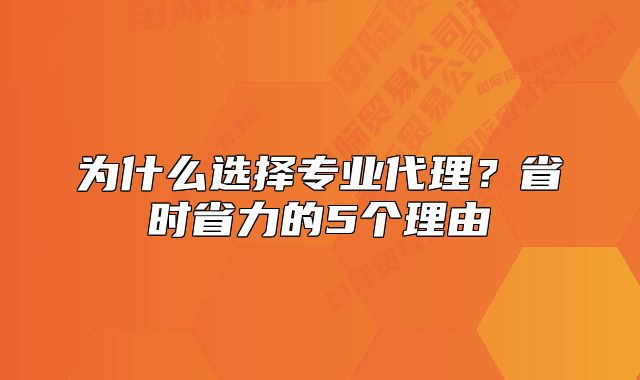 为什么选择专业代理?省时省力的5个理由