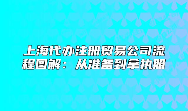 上海代办注册贸易公司流程图解：从准备到拿执照