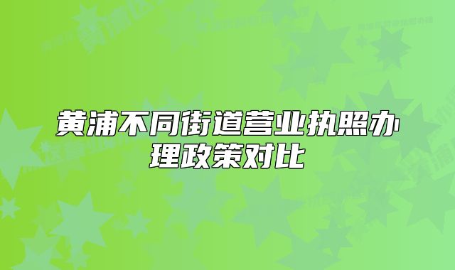 黄浦不同街道营业执照办理政策对比