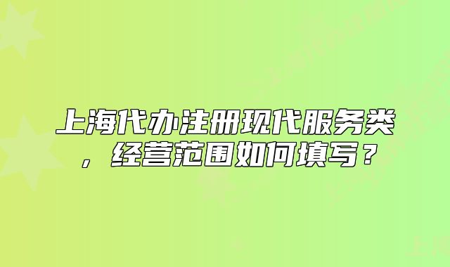 上海代办注册现代服务类，经营范围如何填写？