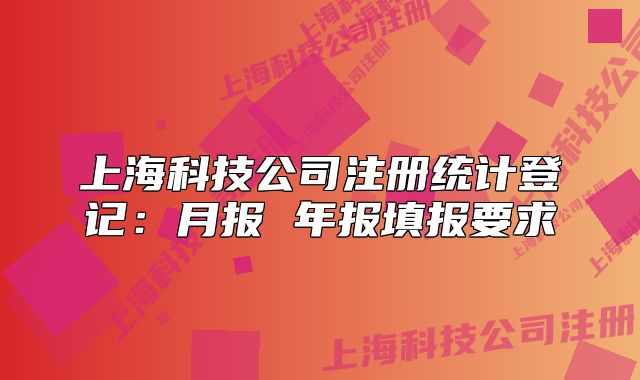 上海科技公司注册统计登记:月报 年报填报要求