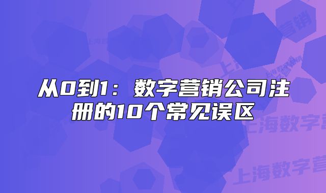 从0到1:数字营销公司注册的10个常见误区