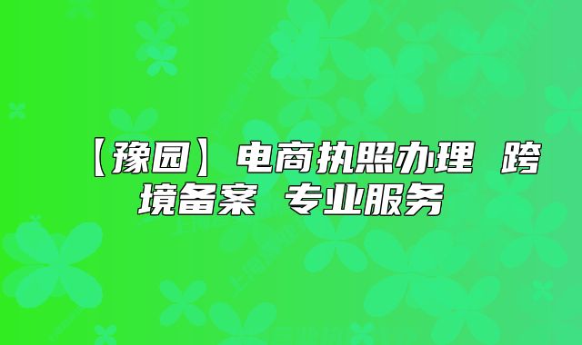 【豫园】电商执照办理 跨境备案 专业服务