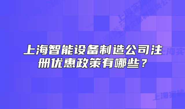 上海智能设备制造公司注册优惠政策有哪些?