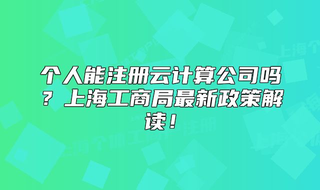 个人能注册云计算公司吗?上海工商局最新政策解读!