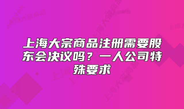 上海大宗商品注册需要股东会决议吗？一人公司特殊要求