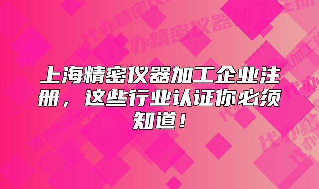 上海精密仪器加工企业注册,这些行业认证你必须知道!