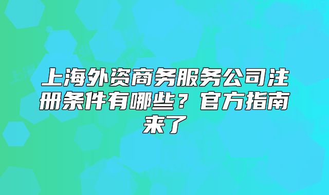 上海外资商务服务公司注册条件有哪些?官方指南来了