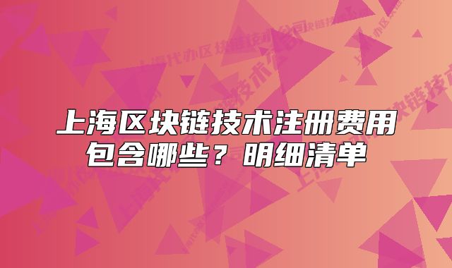 上海区块链技术注册费用包含哪些？明细清单
