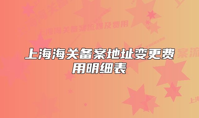 上海海关备案地址变更费用明细表